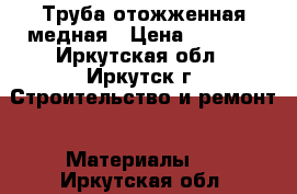 Труба отожженная медная › Цена ­ 8 000 - Иркутская обл., Иркутск г. Строительство и ремонт » Материалы   . Иркутская обл.